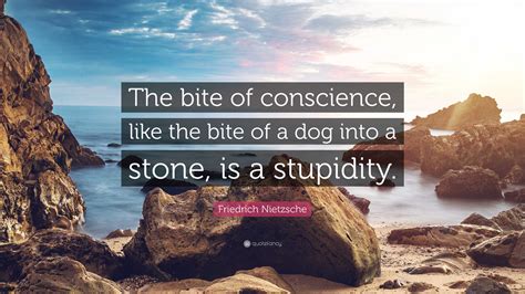 Friedrich Nietzsche Quote “the Bite Of Conscience Like The Bite Of A