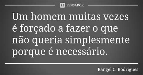 Um Homem Muitas Vezes é Forçado A Rangel C Rodrigues Pensador