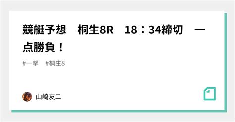 競艇予想 桐生8r 18：34締切 一点勝負！｜山崎友二