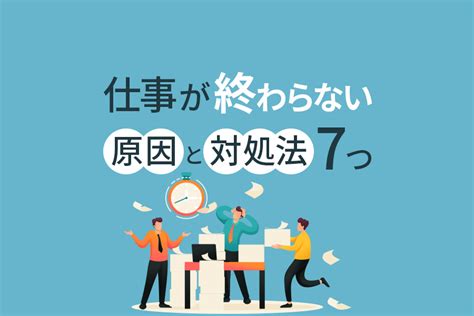 仕事が終わらない原因と対処法7つ｜早く終わる人との差とは？