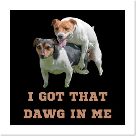 I Got That Dawg In Me Meme By Groovegeekprints Memes Me Meme Art