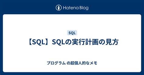 【sql】sqlの実行計画の見方 プログラム の超個人的なメモ