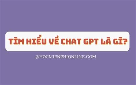 Tìm hiểu về Chat GPT là gì Tất cả những gì bạn cần biết về Công nghệ