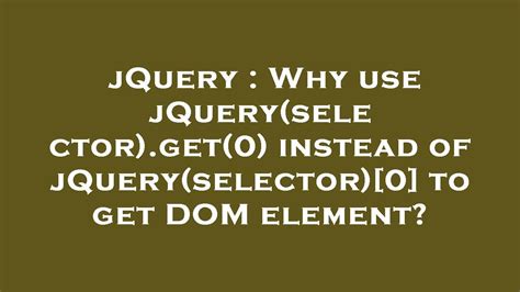 JQuery Why Use JQuery Selector Get 0 Instead Of JQuery Selector 0