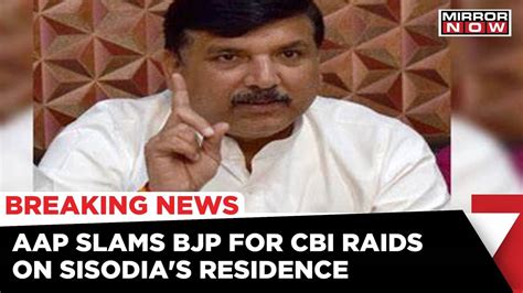 Cbi Raids Deputy Cm Manish Sisodia Aap Protest Against The Raids