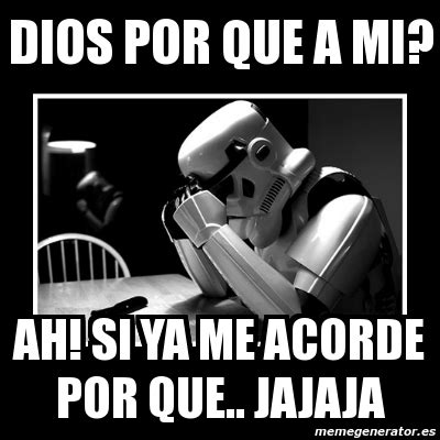 Meme Sad Trooper Dios Por Que A Mi Ah Si Ya Me Acorde Por Que