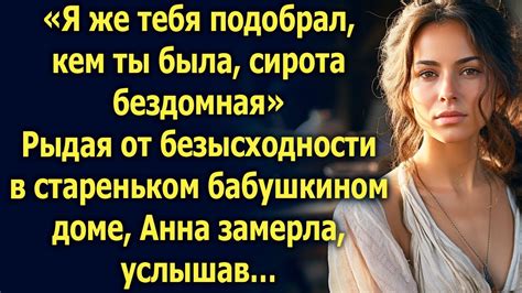 Я же тебя подобрал, кем ты была… От безысходности Анна отправилась в ...