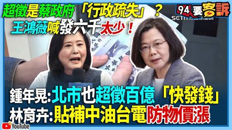 【94要客訴】超徵是蔡政府「行政疏失」？王鴻薇喊發六千太少！鍾年晃：北市也超徵百億「快發錢」！林育卉：貼補中油台電防物價漲 Youtube