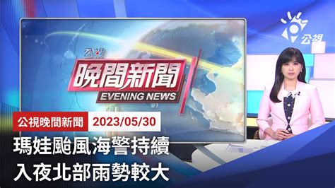 20230530 公視晚間新聞 完整版｜瑪娃颱風海警持續 入夜北部雨勢較大 Youtube