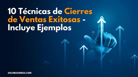 10 Técnicas De Cierres De Ventas Exitosas Incluye Ejemplos Solobussiness