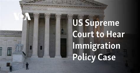 US Supreme Court to Hear Immigration Policy Case