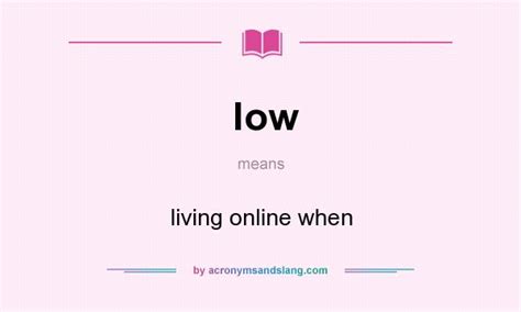 low - living online when in Undefined by AcronymsAndSlang.com