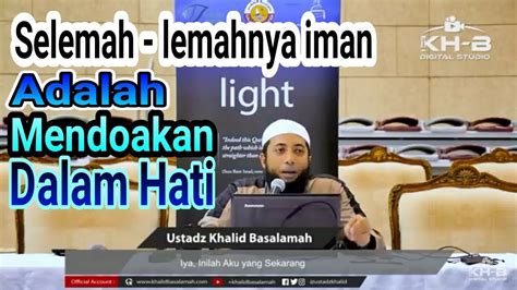 SELEMAH LEMAHNYA IMAN ADALAH USTADZ KHALID BASALAMAH TERBARU 2018