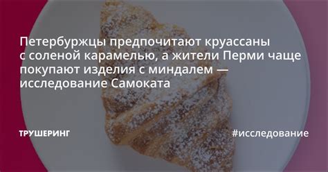 Петербуржцы предпочитают круассаны с соленой карамелью, а жители Перми ...