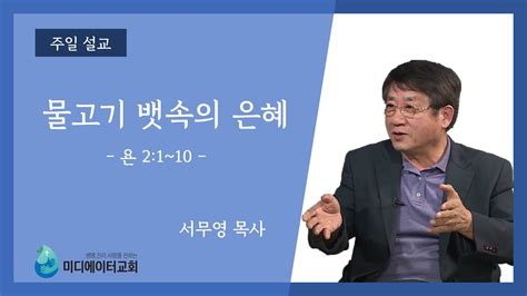 미디에이터교회 2021926 주일 설교 물고기 뱃속의 은혜 서무영 목사 Youtube