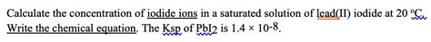 Solved Calculate The Concentration Of Iodide Ions In A Saturated Solution Of Leadii Iodide At