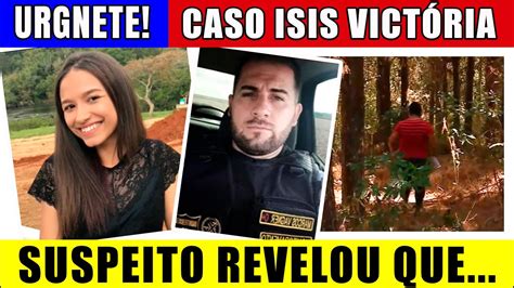 Caso Isis Vict Ria Urgente Antes Suspeito Revelou O Que Aconteceu