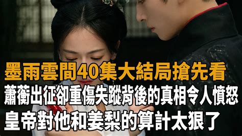 《墨雨雲間》40集大結局搶先看，蕭蘅出征卻重傷失蹤，背後的真相令人憤怒，皇帝對他和姜梨的算計太狠了！ 墨雨雲間 吳謹言 王星越 梁永棋 陳喬恩 蘇可 史大觀 Youtube