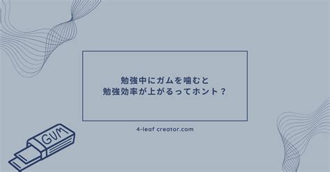 勉強中にガムを噛むと勉強効率が上がるってホント？ 4 Leaf Creator