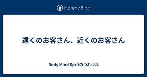 遠くのお客さん、近くのお客さん Body Mind Spritのつれづれ