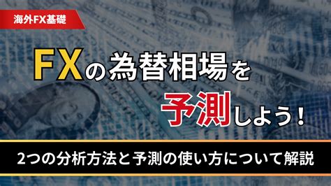 Fxの為替相場を予測しよう！2つの分析方法と予測の使い方