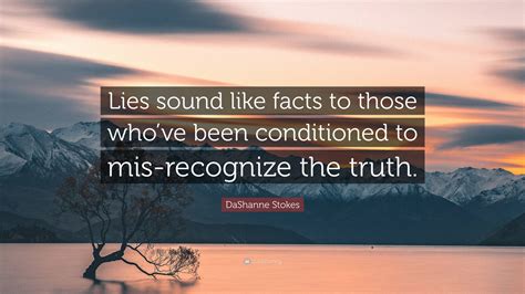 DaShanne Stokes Quote: “Lies sound like facts to those who’ve been ...