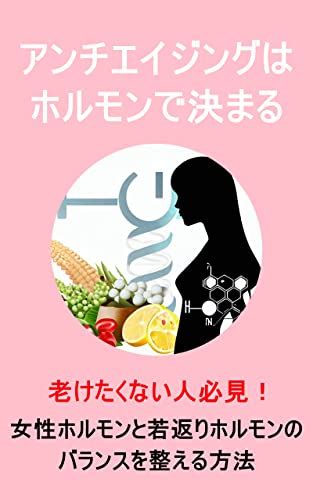 Jp アンチエイジングはホルモンで決まる！女性ホルモンと若返りホルモンのバランスを整える方法 若さの秘訣：女性ホルモンと若返りホルモンの力を引き出す Ebook