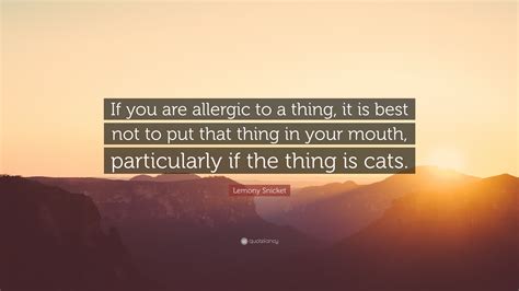 Lemony Snicket Quote: “If you are allergic to a thing, it is best not
