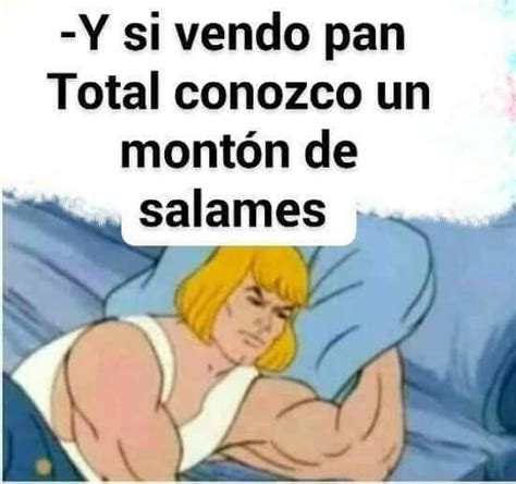 Y si vendo pan total conozco un montón de salames Memes