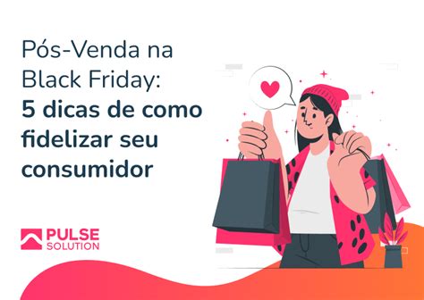 Pós Venda na Black Friday 5 dicas de como fidelizar seu consumidor