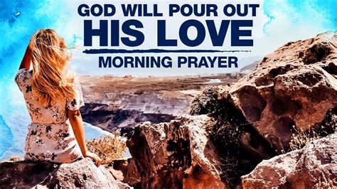 God Is Pouring Out His Love A Blessed 10 Minute Morning Prayer To