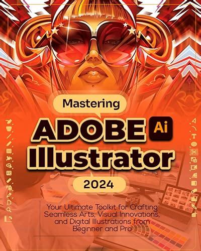 Mastering Adobe Illustrator 2024 Your Ultimate Toolkit For Crafting