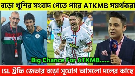 🚨বড়ো সুখবর 😍 Isl ট্রফি জেতার বড়ো সুযোগ আসলো Atkmb দলের কাছে 🤩atk Mohunbagan Newsatk