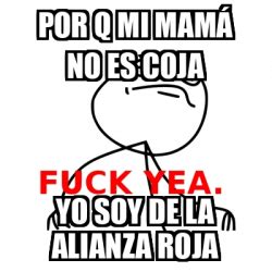 Meme Fuck Yea POR Q MI MAMÁ NO ES COJA YO SOY DE LA ALIANZA ROJA