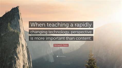 Richard E. Pattis Quote: “When teaching a rapidly changing technology ...