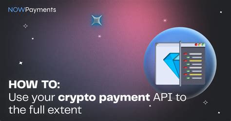 How To Use Your NOWPayments API To Full Extent NOWPayments