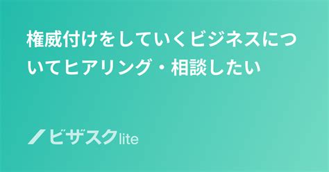 権威付けをしていくビジネスについてヒアリング・相談したい スポットコンサル ビザスク