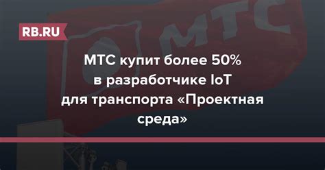 МТС купит более 50 в разработчике Iot для транспорта Проектная среда