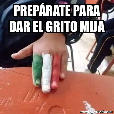 Meme Personalizado PREPÁRATE PARA DAR EL GRITO MIJA 33190688