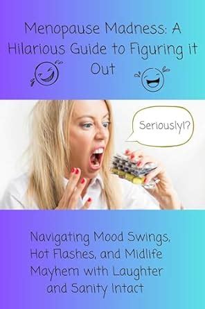 Menopause Madness A Hilarious Guide To Figuring It Out Navigating