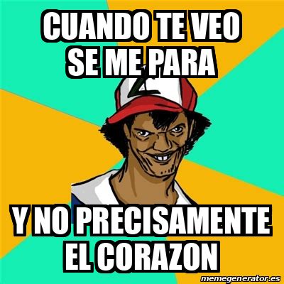 Meme Ash Pedreiro Cuando Te Veo Se Me Para Y No Precisamente El