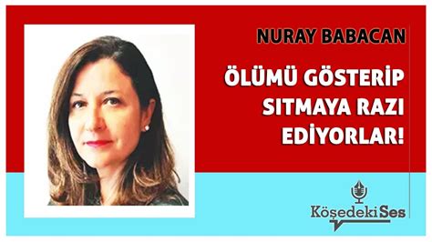 NURAY BABACAN ÖLÜMÜ GÖSTERİP SITMAYA RAZI EDİYORLAR Köşe Yazısı