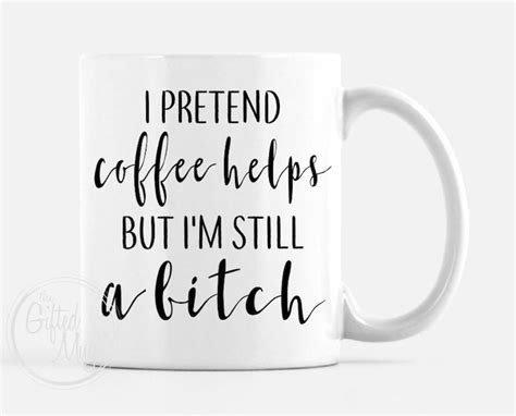 I Pretend Coffee Helps But Im Still A Bitch Mug Funny Etsy