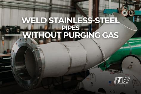 Itw Welding Singapore Weld Stainless Steel Pipes Without Purging Gas