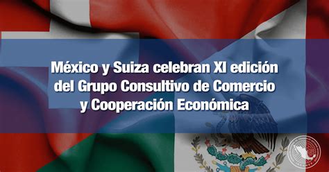 M Xico Y Suiza Celebran Xi Edici N Del Grupo Consultivo De Comercio Y