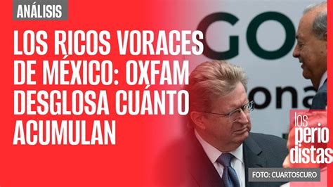 Análisis Los ricos voraces de México Oxfam desglosa cuánto acumulan