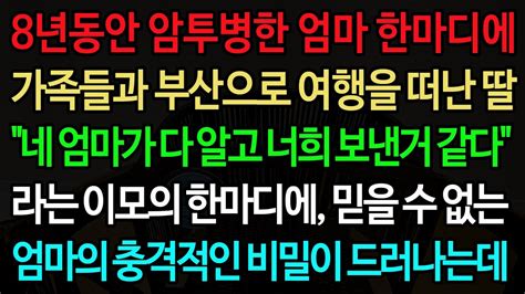 실화사연 8년동안 암투병한 엄마 한마디에 가족들과 부산으로 여행을 떠난 딸 네 엄마가 다 알고 너희 보낸거 같다 이모의