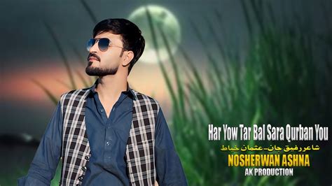 Har Yow Tar Bal Sara Qurban You Nosherwan Ashna Pashto New Songs