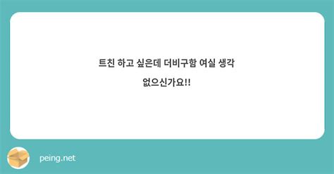 트친 하고 싶은데 더비구함 여실 생각 없으신가요 Peing 質問箱