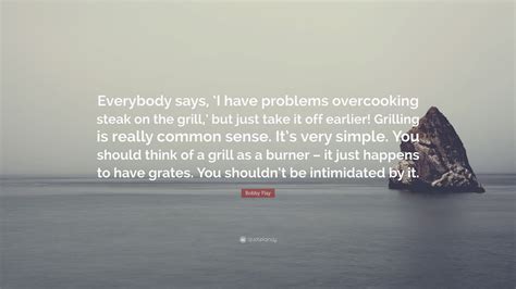 Bobby Flay Quote: “Everybody says, ‘I have problems overcooking steak